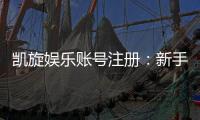 凯旋娱乐账号注册：新手必看的快速开户指南