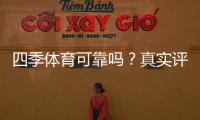 四季体育可靠吗？真实评测：平台资质、用户口碑与提现安全全面解析