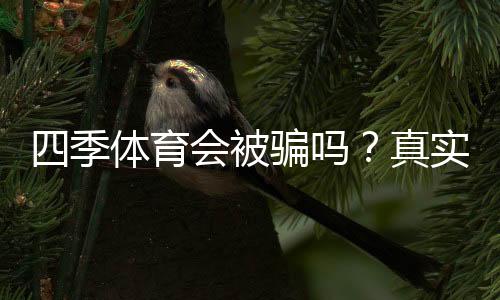 四季体育会被骗吗?真实案例揭秘、识别方法与防骗维权全攻略