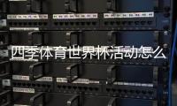 四季体育世界杯活动怎么玩？玩法规则、参与步骤与优惠福利全攻略