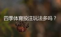 四季体育投注玩法多吗？全部玩法类型与新手投注攻略一次看懂