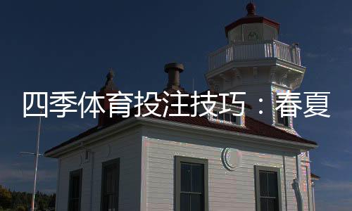 四季体育投注技巧：春夏秋冬实战策略与新手必学盈利方法