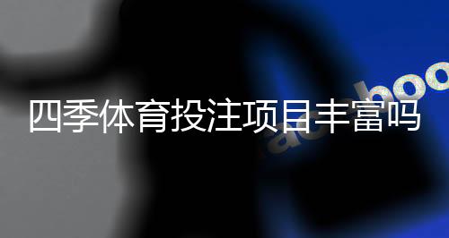 四季体育投注项目丰富吗?新手必看项目清单与玩法攻略