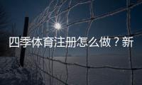 四季体育注册怎么做？新手入门流程、实名认证与常见问题详解