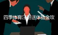 四季体育注册送体验金攻略：新手领取步骤、使用规则与注意事项