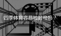 四季体育容易被封号吗？封号原因解析与实用防封攻略
