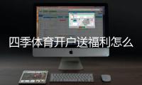 四季体育开户送福利怎么拿？最新注册优惠、领取攻略与注意事项