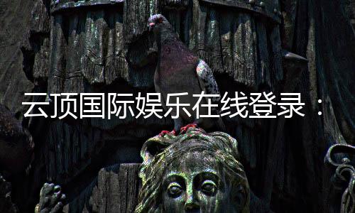 云顶国际娱乐在线登录：畅享高端电子游艺的尊贵体验