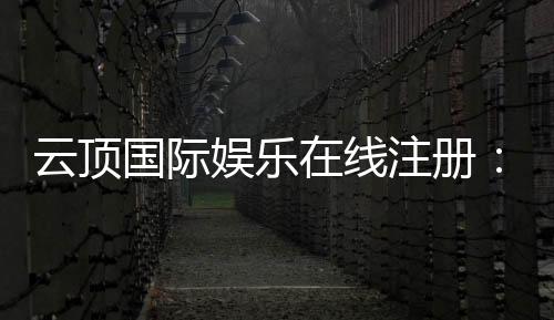 云顶国际娱乐在线注册:畅享豪华游戏体验与独家注册优惠