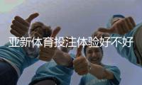 亚新体育投注体验好不好？新手必看：注册、充值、玩法与安全性深度评测