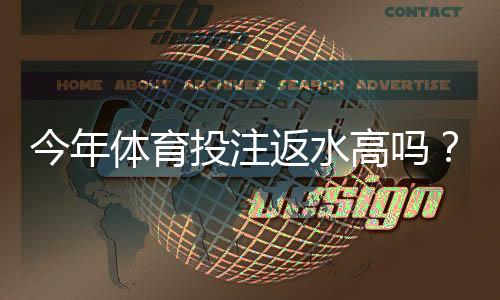 今年体育投注返水高吗？趋势解析与挑选高返水平台攻略