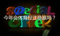 今年会体育投注稳赢吗？专家解析风险、常见误区与稳盈策略