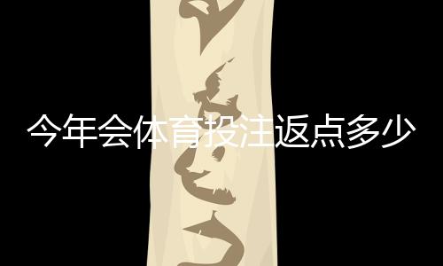 今年会体育投注返点多少?2026最新返点比例、影响因素与计算方法解析