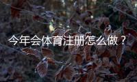 今年会体育注册怎么做？最新注册流程、实名认证与常见问题详解