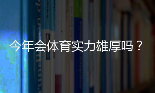 今年会体育实力雄厚吗?阵容、转会与赛季前景全面解析