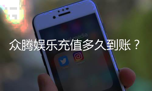 众腾娱乐充值多久到账?实测到账时间与快速入款技巧分享
