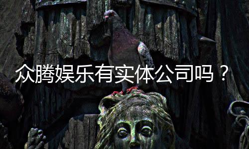 众腾娱乐有实体公司吗？实地探访其线下运营实况
