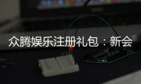 众腾娱乐注册礼包：新会员专享豪礼及领取攻略