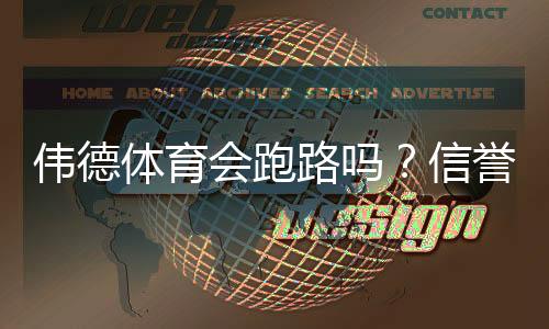 伟德体育会跑路吗?信誉评估、用户反馈与防骗取款指南一文看懂