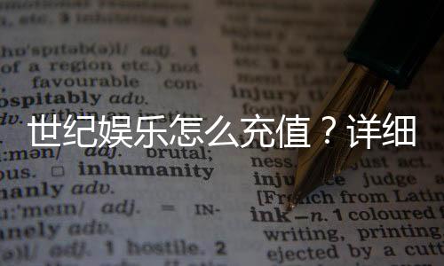 世纪娱乐怎么充值?详细步骤与到账时间解析