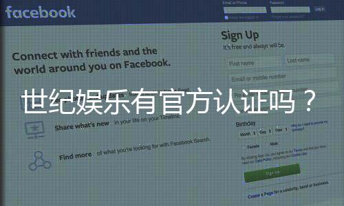 世纪娱乐有官方认证吗?深度解析其资质与安全性