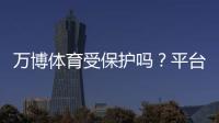 万博体育受保护吗？平台安全、资金与隐私保护全面解析