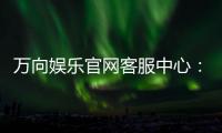 万向娱乐官网客服中心：专业服务与高效解决方案一网打尽