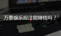 万泰娱乐投注能赚钱吗？揭秘真实盈利模式与实战技巧