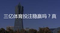 三亿体育投注稳赢吗？真相解析、风险提示与避坑攻略