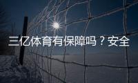 三亿体育有保障吗？安全性、资金与信誉全面评测