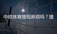 中欧体育提现麻烦吗？提现流程、到账时间与常见问题详解