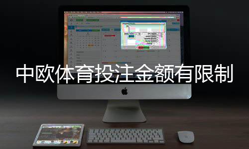 中欧体育投注金额有限制吗?新手必看:单注、日限额与充值提现全解析