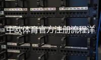 中欧体育官方注册流程详解：新手开户、实名认证与常见问题一站式指南