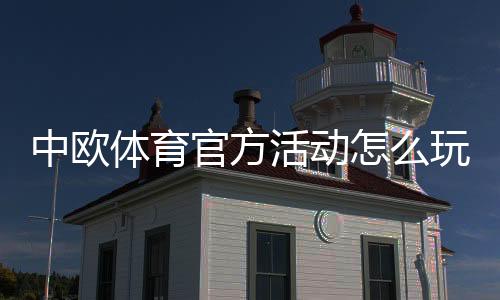 中欧体育官方活动怎么玩？最新活动规则、参与攻略与常见问题解答