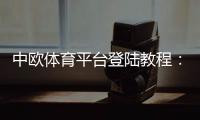 中欧体育平台登陆教程：快速注册、登录步骤与常见问题解决