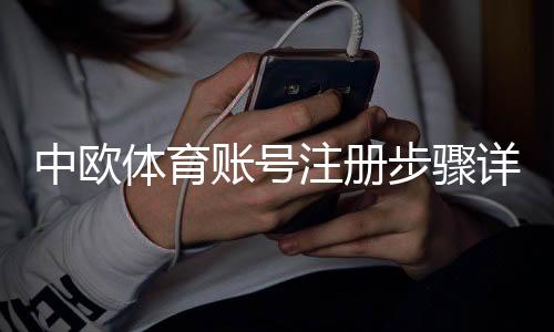 中欧体育账号注册步骤详解:新手快速注册、实名认证与常见问题解答