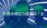 乐竞体育实力雄厚吗？全面评测：平台背景、资金安全与用户口碑解析