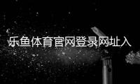 乐鱼体育官网登录网址入口及登录教程：官网注册、找回密码与账号安全全攻略