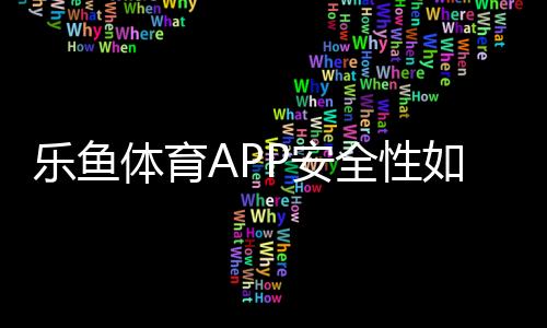 乐鱼体育APP安全性如何?账号、资金与隐私保障全面解析