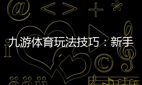 九游体育玩法技巧：新手入门与进阶实战攻略快速提升投注胜率