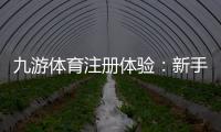 九游体育注册体验：新手注册流程、领取优惠与安全注意事项全攻略