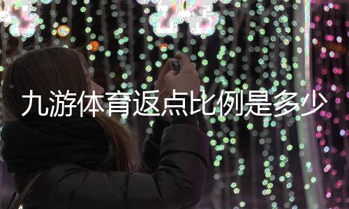 九游体育返点比例是多少？最新返点率、计算方法与领取攻略