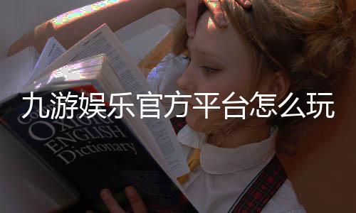 九游娱乐官方平台怎么玩？新手注册、充值、安全与热门玩法全攻略