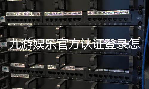 九游娱乐官方认证登录怎么操作？官方入口、认证步骤与安全注意事项