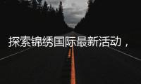 探索锦绣国际最新活动，开启梦幻之旅！