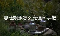 惠旺娱乐怎么充值？手把手教你快速到账流程