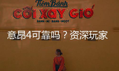 意昂4可靠吗?资深玩家深度解析其安全性与体验