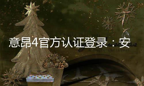 意昂4官方认证登录：安全便捷的娱乐平台登录指南
