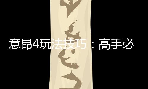 意昂4玩法技巧：高手必备的实战策略与赢钱秘籍