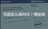 恒盛娱乐黑网吗？揭秘其真伪与玩家安全攻略